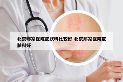 北京哪些醫院皮膚科值得信賴？權威口碑與科室特色全面解讀